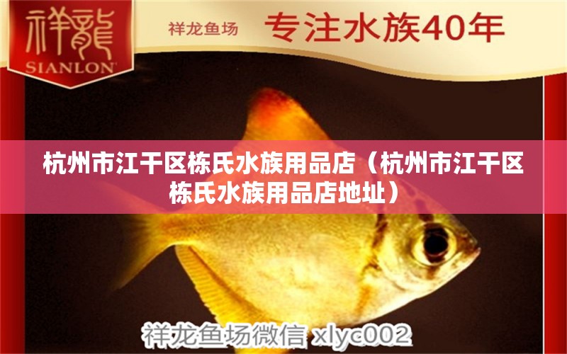 杭州市江干區(qū)棟氏水族用品店（杭州市江干區(qū)棟氏水族用品店地址） 水族用品