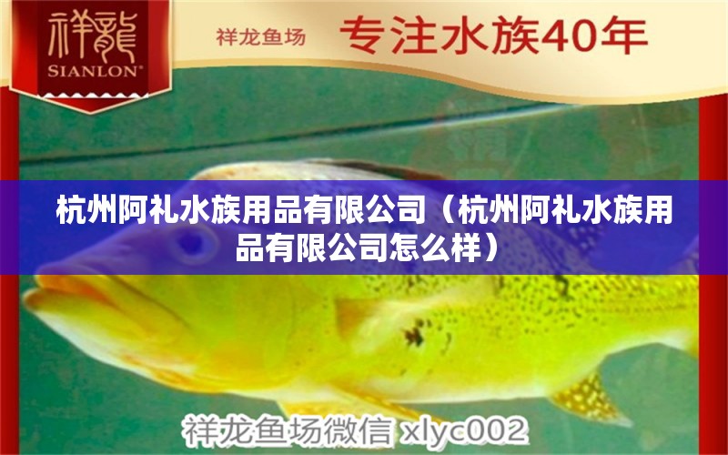 杭州阿禮水族用品有限公司（杭州阿禮水族用品有限公司怎么樣）