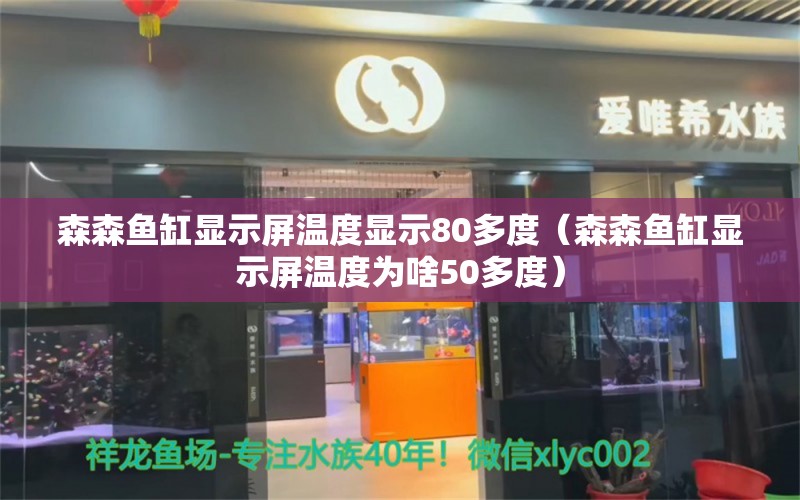 森森魚缸顯示屏溫度顯示80多度（森森魚缸顯示屏溫度為啥50多度） 廣州龍魚批發(fā)市場