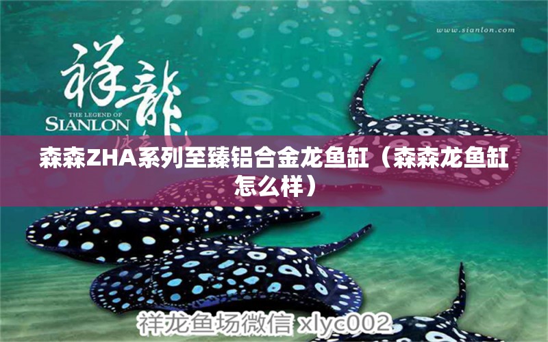 森森ZHA系列至臻鋁合金龍魚缸（森森龍魚缸怎么樣）