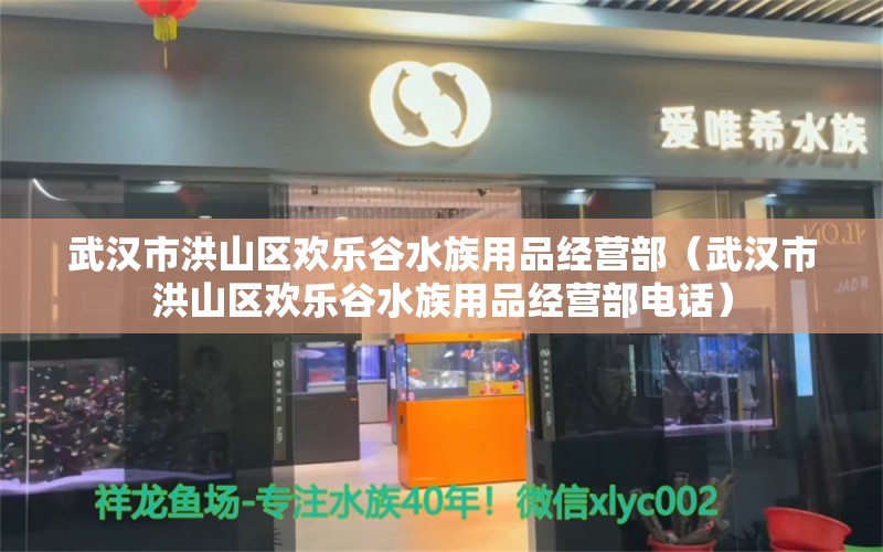 武漢市洪山區(qū)歡樂谷水族用品經(jīng)營部（武漢市洪山區(qū)歡樂谷水族用品經(jīng)營部電話）