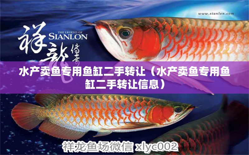 水產(chǎn)賣(mài)魚(yú)專用魚(yú)缸二手轉(zhuǎn)讓（水產(chǎn)賣(mài)魚(yú)專用魚(yú)缸二手轉(zhuǎn)讓信息）