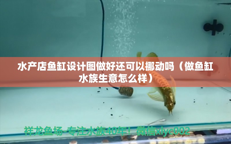 水產(chǎn)店魚缸設(shè)計圖做好還可以挪動嗎（做魚缸水族生意怎么樣） 帝王三間魚