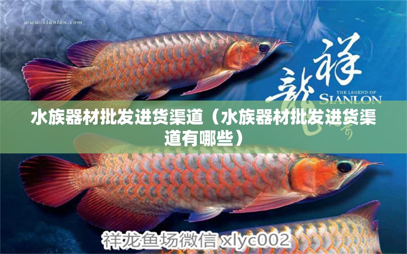 水族器材批發(fā)進(jìn)貨渠道（水族器材批發(fā)進(jìn)貨渠道有哪些）