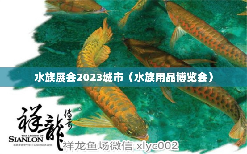 水族展會2023城市（水族用品博覽會）