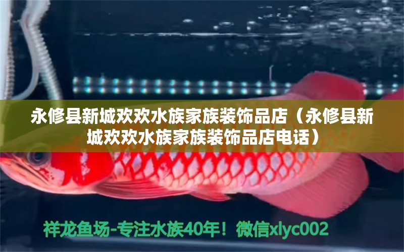 永修縣新城歡歡水族家族裝飾品店（永修縣新城歡歡水族家族裝飾品店電話）