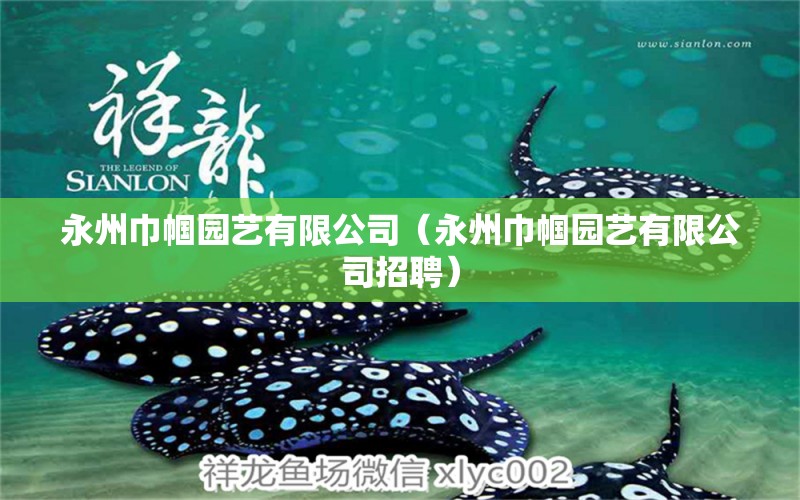 永州巾幗園藝有限公司（永州巾幗園藝有限公司招聘） 全國水族館企業(yè)名錄