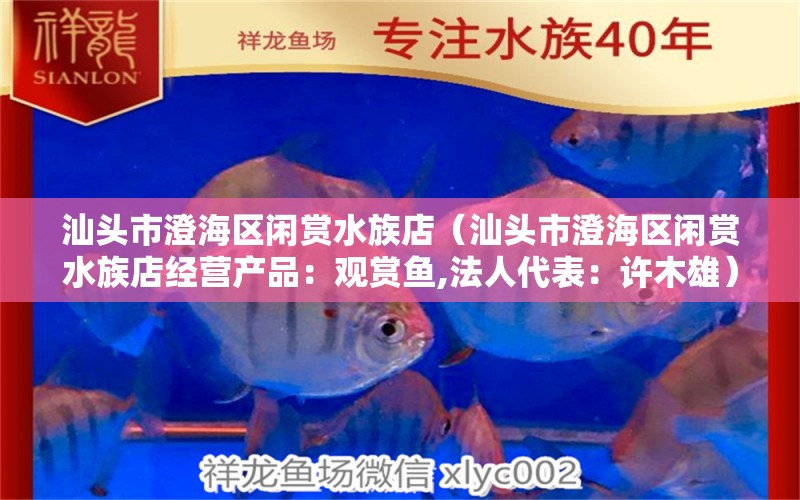 汕頭市澄海區(qū)閑賞水族店（汕頭市澄海區(qū)閑賞水族店經(jīng)營(yíng)產(chǎn)品：觀賞魚,法人代表：許木雄）