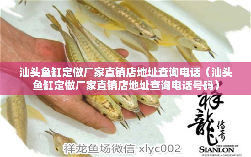 汕頭魚缸定做廠家直銷店地址查詢電話（汕頭魚缸定做廠家直銷店地址查詢電話號碼）