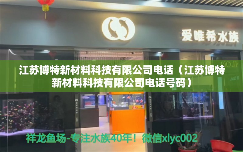 江蘇博特新材料科技有限公司電話（江蘇博特新材料科技有限公司電話號碼） 博特水族