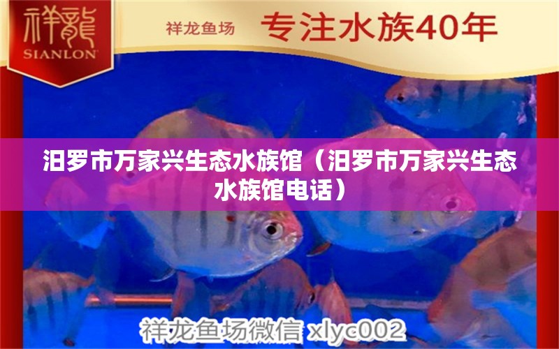 汨羅市萬家興生態(tài)水族館（汨羅市萬家興生態(tài)水族館電話）