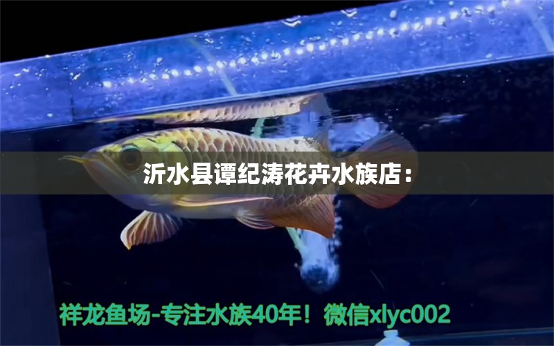 沂水縣譚紀(jì)濤花卉水族店：