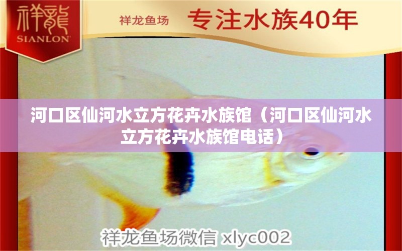 河口區(qū)仙河水立方花卉水族館（河口區(qū)仙河水立方花卉水族館電話）