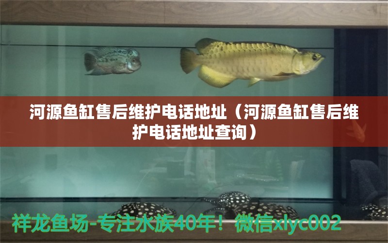 河源魚缸售后維護電話地址（河源魚缸售后維護電話地址查詢）