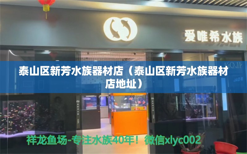 泰山區(qū)新芳水族器材店（泰山區(qū)新芳水族器材店地址）