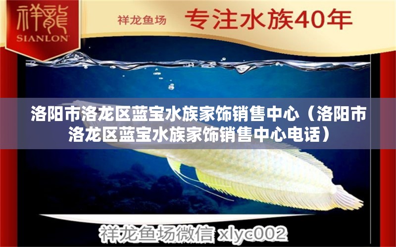 洛陽市洛龍區(qū)藍(lán)寶水族家飾銷售中心（洛陽市洛龍區(qū)藍(lán)寶水族家飾銷售中心電話） 全國水族館企業(yè)名錄