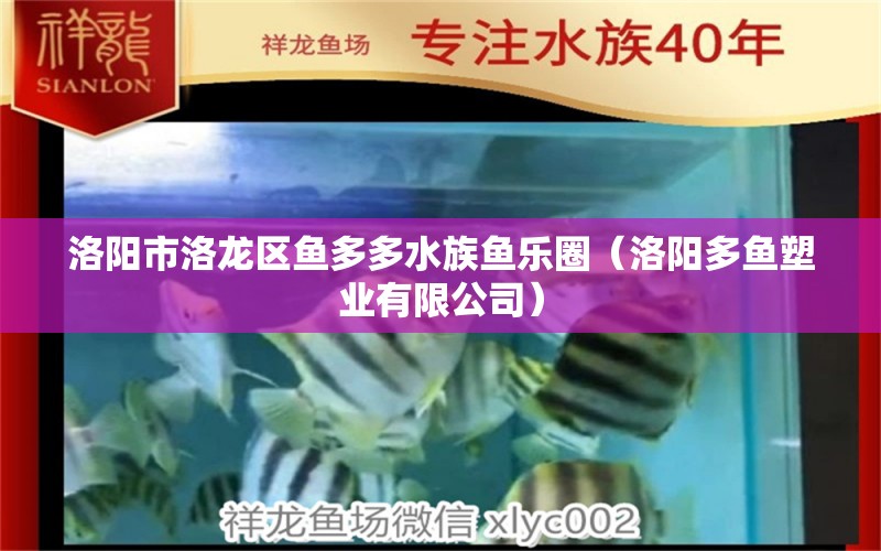 洛陽市洛龍區(qū)魚多多水族魚樂圈（洛陽多魚塑業(yè)有限公司）