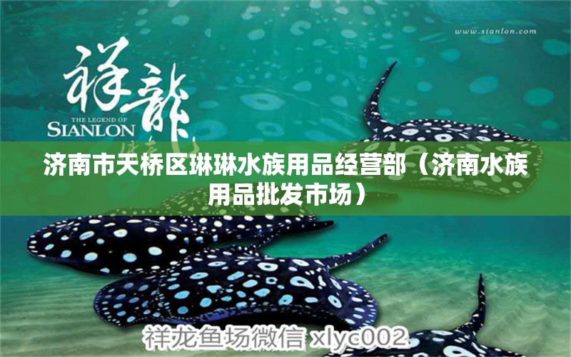 濟(jì)南市天橋區(qū)琳琳水族用品經(jīng)營部（濟(jì)南水族用品批發(fā)市場）