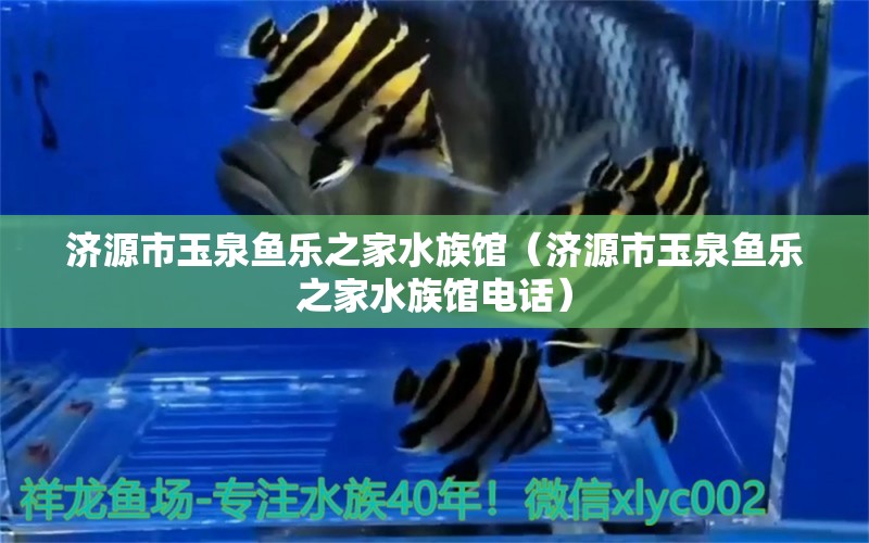 濟源市玉泉魚樂之家水族館（濟源市玉泉魚樂之家水族館電話） 全國水族館企業(yè)名錄