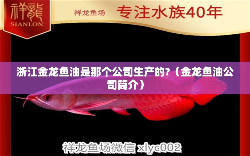 浙江金龍魚油是那個(gè)公司生產(chǎn)的?（金龍魚油公司簡介）