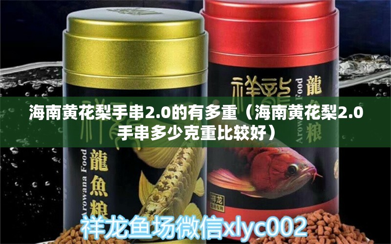 海南黃花梨手串2.0的有多重（海南黃花梨2.0手串多少克重比較好） 文玩