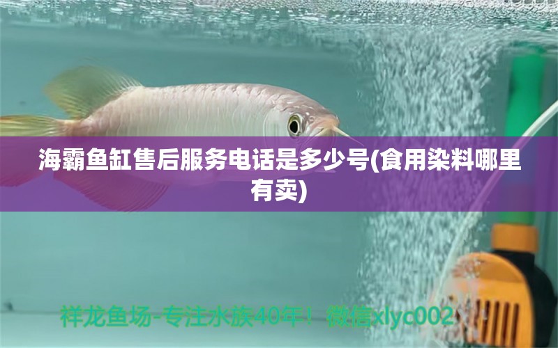 海霸魚缸售后服務(wù)電話是多少號(食用染料哪里有賣)