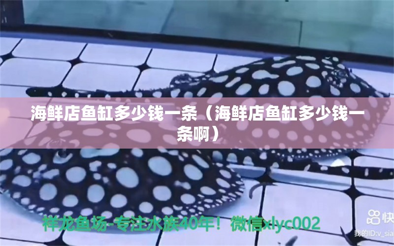 海鮮店魚缸多少錢一條（海鮮店魚缸多少錢一條?。? title=