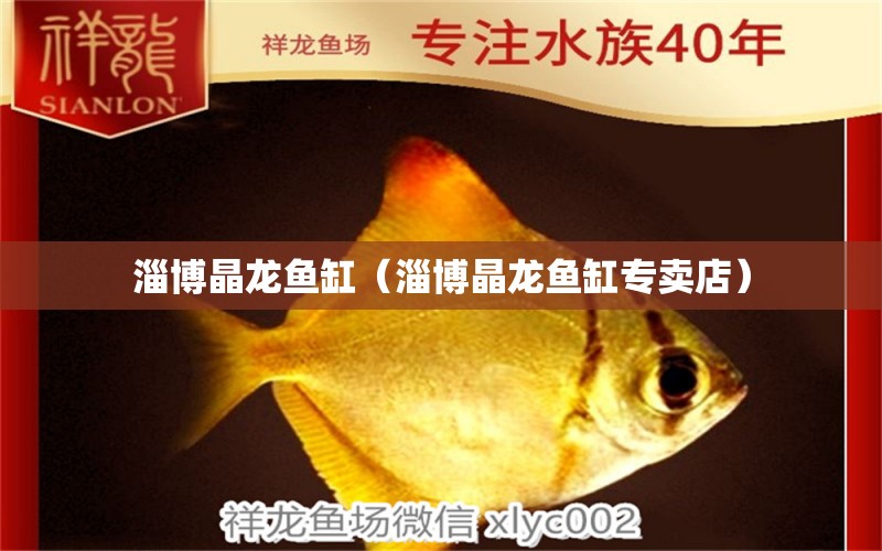 淄博晶龍魚缸（淄博晶龍魚缸專賣店）