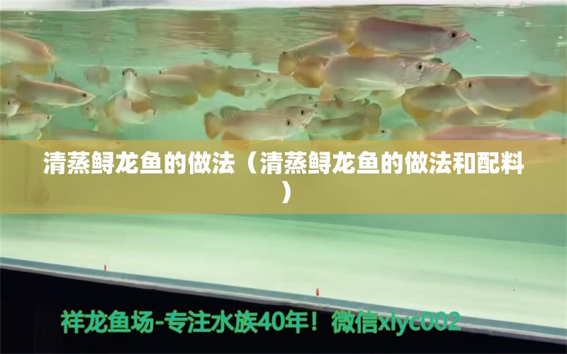 清蒸鱘龍魚的做法（清蒸鱘龍魚的做法和配料）