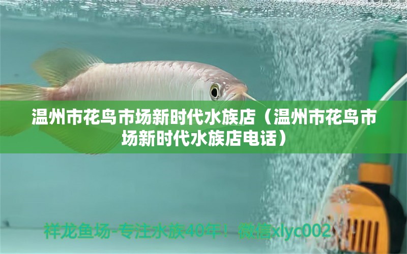 溫州市花鳥市場新時(shí)代水族店（溫州市花鳥市場新時(shí)代水族店電話） 全國水族館企業(yè)名錄