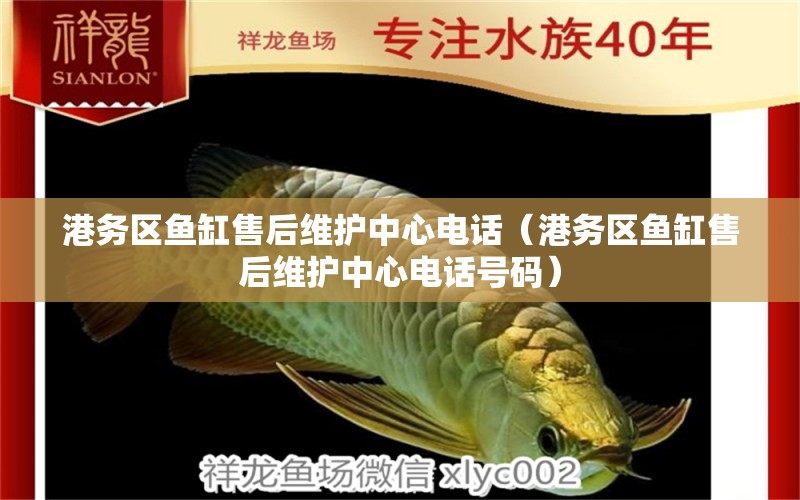 港務(wù)區(qū)魚(yú)缸售后維護(hù)中心電話（港務(wù)區(qū)魚(yú)缸售后維護(hù)中心電話號(hào)碼）