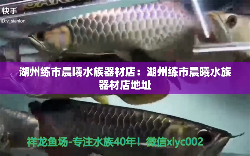 湖州練市晨曦水族器材店：湖州練市晨曦水族器材店地址 全國水族館企業(yè)名錄