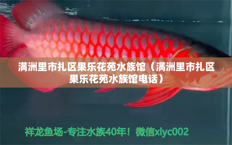 滿洲里市扎區(qū)果樂花苑水族館（滿洲里市扎區(qū)果樂花苑水族館電話）