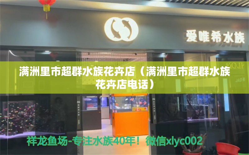 滿洲里市超群水族花卉店（滿洲里市超群水族花卉店電話）