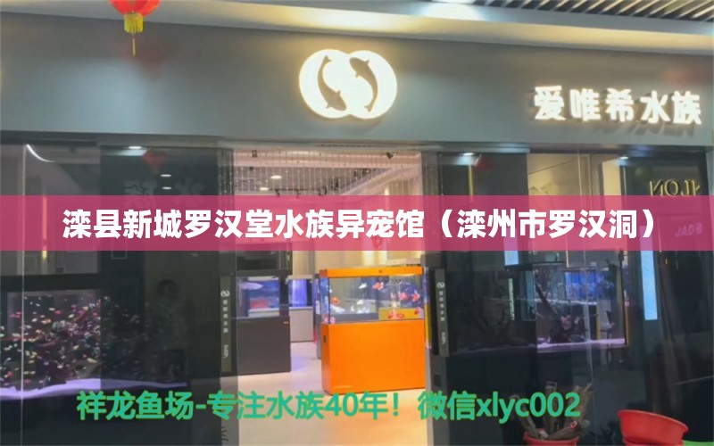 灤縣新城羅漢堂水族異寵館（灤州市羅漢洞）