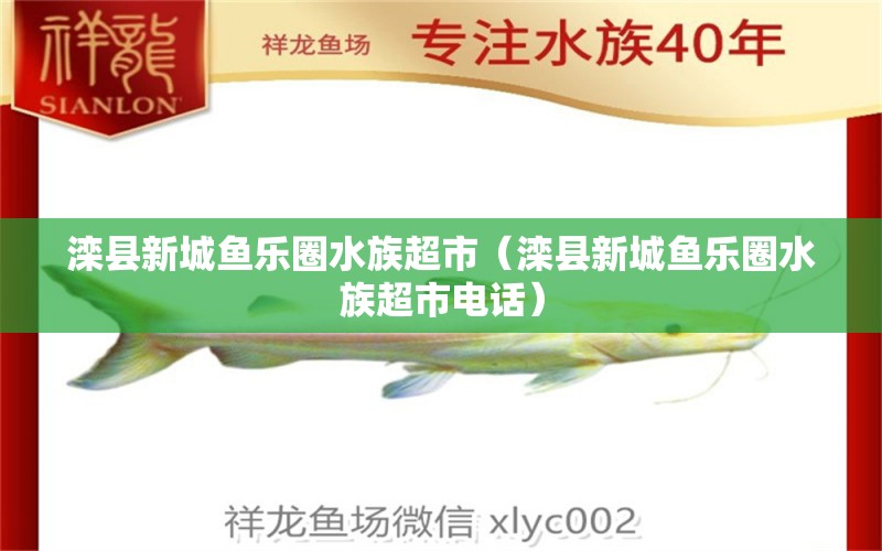 灤縣新城魚樂圈水族超市（灤縣新城魚樂圈水族超市電話） 全國水族館企業(yè)名錄