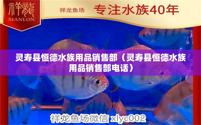 靈壽縣恒德水族用品銷售部（靈壽縣恒德水族用品銷售部電話）