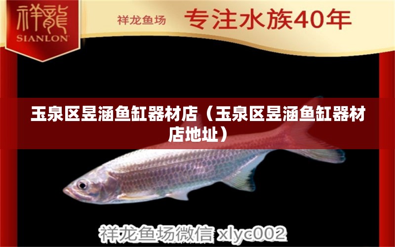 玉泉區(qū)昱涵魚缸器材店（玉泉區(qū)昱涵魚缸器材店地址）