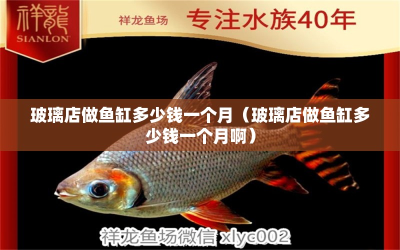 玻璃店做魚(yú)缸多少錢一個(gè)月（玻璃店做魚(yú)缸多少錢一個(gè)月?。? title=