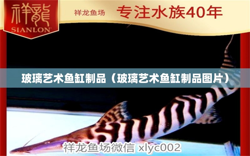 玻璃藝術(shù)魚缸制品（玻璃藝術(shù)魚缸制品圖片）