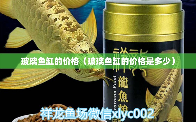 玻璃魚缸的價格（玻璃魚缸的價格是多少）