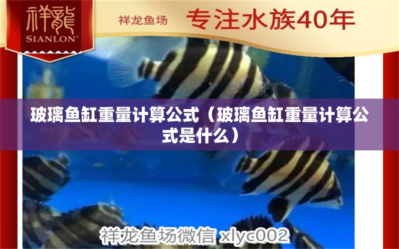 玻璃魚(yú)缸重量計(jì)算公式（玻璃魚(yú)缸重量計(jì)算公式是什么）