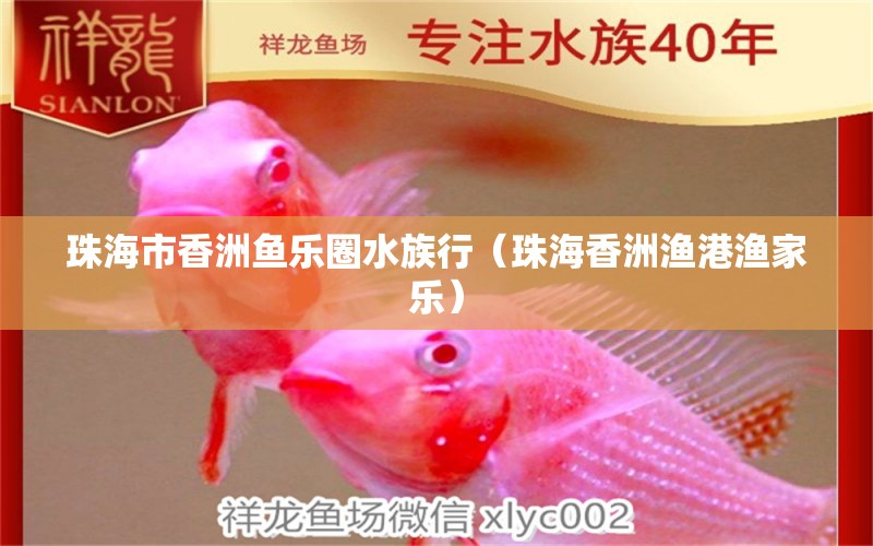 珠海市香洲魚樂圈水族行（珠海香洲漁港漁家樂） 全國水族館企業(yè)名錄