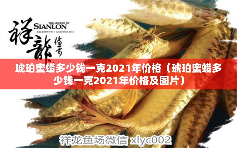 琥珀蜜蠟多少錢一克2021年價格（琥珀蜜蠟多少錢一克2021年價格及圖片） 文玩