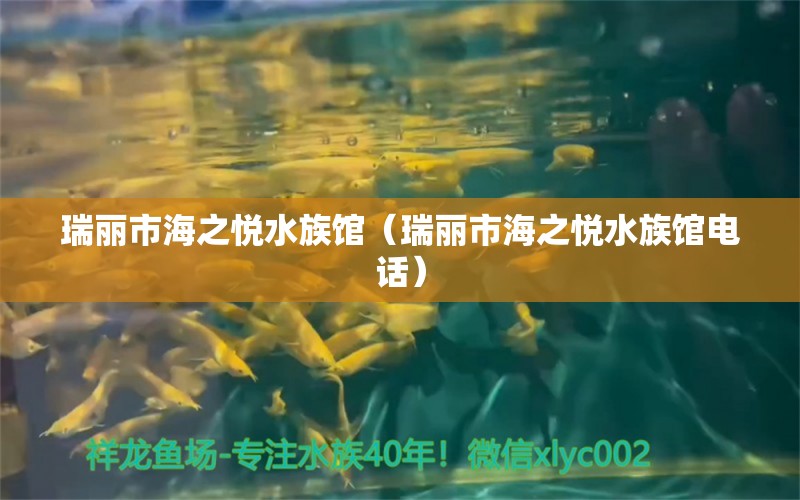 瑞麗市海之悅水族館（瑞麗市海之悅水族館電話）