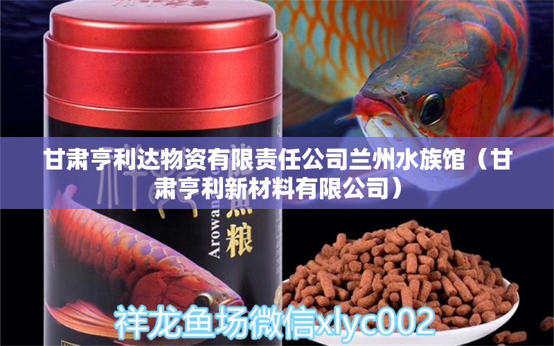 甘肅亨利達(dá)物資有限責(zé)任公司蘭州水族館（甘肅亨利新材料有限公司） 全國(guó)水族館企業(yè)名錄