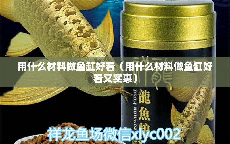 用什么材料做魚缸好看（用什么材料做魚缸好看又實惠）