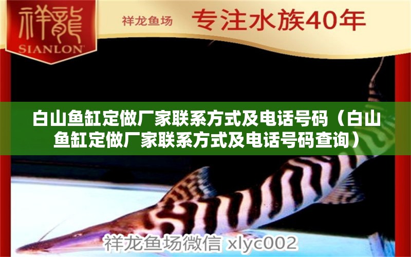 白山魚(yú)缸定做廠家聯(lián)系方式及電話號(hào)碼（白山魚(yú)缸定做廠家聯(lián)系方式及電話號(hào)碼查詢）