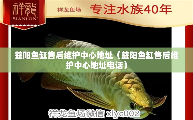 益陽(yáng)魚缸售后維護(hù)中心地址（益陽(yáng)魚缸售后維護(hù)中心地址電話）