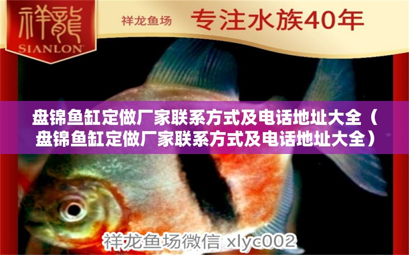 盤錦魚缸定做廠家聯(lián)系方式及電話地址大全（盤錦魚缸定做廠家聯(lián)系方式及電話地址大全） 觀賞魚市場(chǎng)（混養(yǎng)魚）